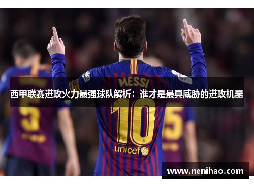 西甲联赛进攻火力最强球队解析：谁才是最具威胁的进攻机器