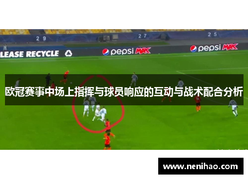 欧冠赛事中场上指挥与球员响应的互动与战术配合分析
