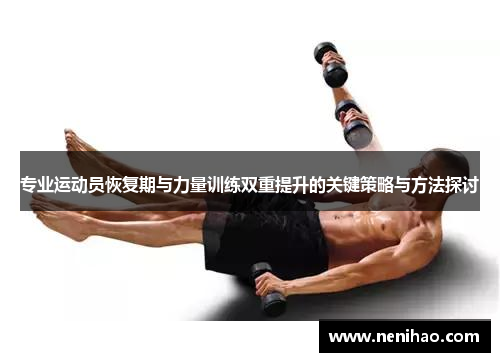 专业运动员恢复期与力量训练双重提升的关键策略与方法探讨
