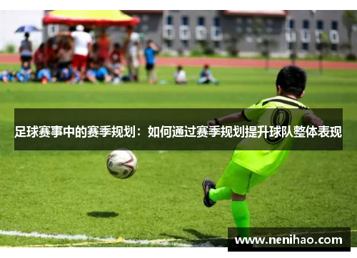 足球赛事中的赛季规划：如何通过赛季规划提升球队整体表现